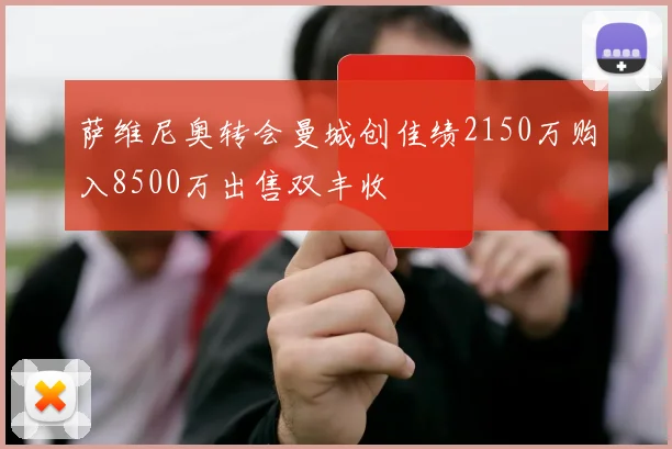 萨维尼奥转会曼城创佳绩2150万购入8500万出售双丰收