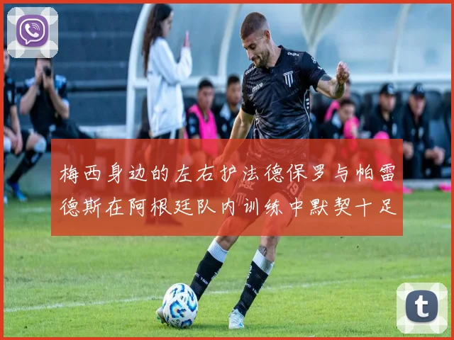 梅西身边的左右护法德保罗与帕雷德斯在阿根廷队内训练中默契十足