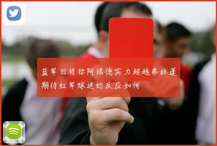 蓝军旧将称阿诺德实力超越弗林蓬期待红军球迷的反应如何