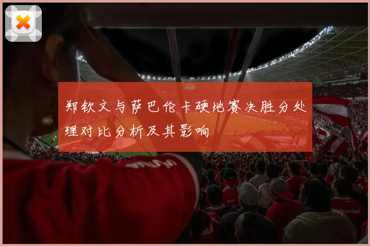 郑钦文与萨巴伦卡硬地赛决胜分处理对比分析及其影响