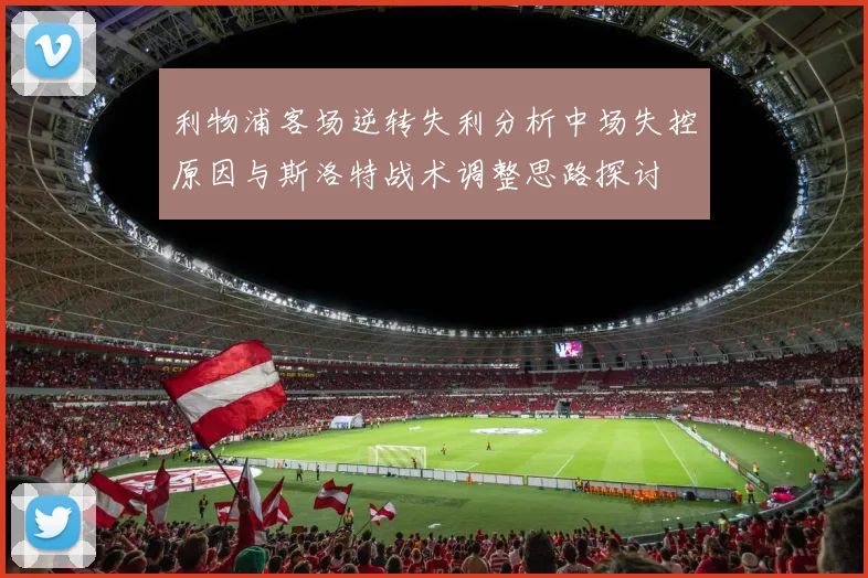利物浦客场逆转失利分析中场失控原因与斯洛特战术调整思路探讨